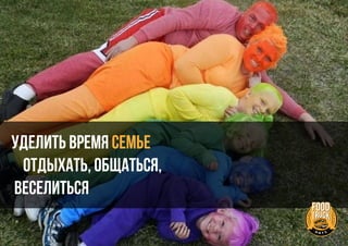 Уделить время СЕМЬЕ
Отдыхать, Общаться,
Веселиться
 