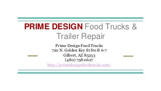 PRIME DESIGN Food Trucks &
Trailer Repair
Prime Design Food Trucks
720 N. Golden Key St Ste B 6-7
Gilbert, AZ 85233
(480) 758-0627
http://primedesignfoodtrucks.com/
 