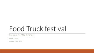 Food Truck festival
BRUXELLES, FÊTE DE L’IRIS
MAI 2015
WEBCOM 2.0
 