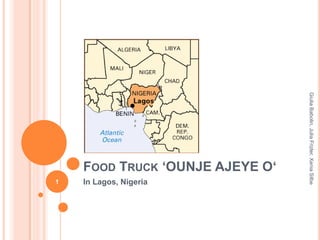 FOOD TRUCK ‘OUNJE AJEYE O‘
In Lagos, Nigeria1
GiuliaBabolin,JuliaFrizler,XeniaSilbe
 