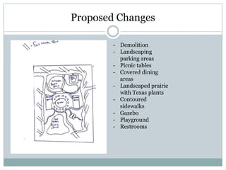 Proposed Changes

           - Demolition
            - Landscaping
             parking areas
            - Picnic tables
            - Covered dining
              areas
            - Landscaped prairie
              with Texas plants
            - Contoured
              sidewalks
            - Gazebo
            - Playground
            - Restrooms
 