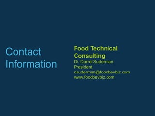 Food Technical
Contact       Consulting
Information   Dr. Darrel Suderman
              President
              dsuderman@foodbevbiz.com
              www.foodbevbiz.com
 