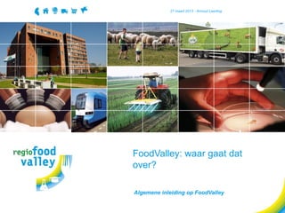 27 maart 2013 - Arnoud Leerling




FoodValley: waar gaat dat
over?

Algemene inleiding op FoodValley
 