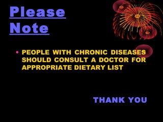 Please
Note
• PEOPLE WITH CHRONIC DISEASES
SHOULD CONSULT A DOCTOR FOR
APPROPRIATE DIETARY LIST
THANK YOU
 