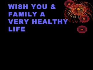 WISH YOU &
FAMILY A
VERY HEALTHY
LIFE
 