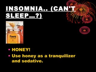 INSOMNIA.. (CAN'T
SLEEP…?)
• HONEY!
• Use honey as a tranquilizer
and sedative.
 