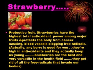 Strawberry….. <ul><li>Protective fruit. Strawberries have the highest total antioxidant  power among major fruits &protect...