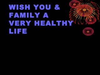 WISH YOU &
FAMILY A
VERY HEALTHY
LIFE
 