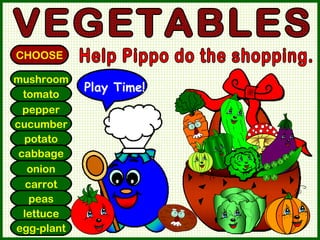 mushroom tomato pepper cucumber potato cabbage onion carrot peas lettuce egg-plant VEGETABLES CHOOSE Help Pippo do the shopping. Play Time! 
