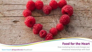 Karen Fewell @DigitalBlondeKaren Fewell @DigitalBlonde #FoodVision
Food for the Heart
How marketing forms and changes our
emotional relationships with food
 