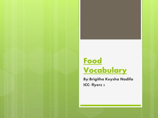 Food
Vocabulary
By:Brigitha Keysha Nadifa
ICC- flyers 3
 