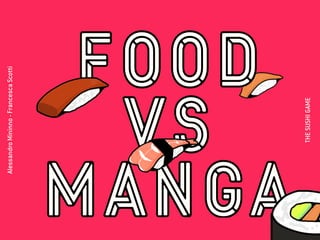 FOOD
VS
MANGA
FOOD
VS
MANGA
AlessandroMininno-FrancescaScotti
THESUSHIGAME
 