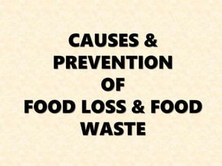 CAUSES &
PREVENTION
OF
FOOD LOSS & FOOD
WASTE
 
