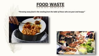 “Throwing away food is like stealing from the table of those who are poor and hungry”
 