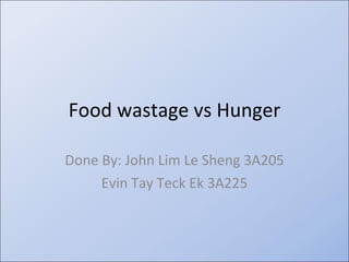 Food wastage vs Hunger Done By: John Lim Le Sheng 3A205 Evin Tay Teck Ek 3A225 