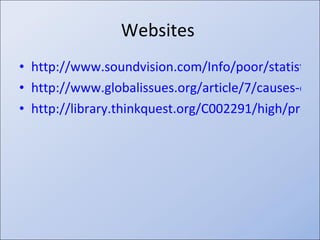 Websites http://www.soundvision.com/Info/poor/statistics.asp http://www.globalissues.org/article/7/causes-of-hunger-are-related-to-poverty http://library.thinkquest.org/C002291/high/present/stats.htm