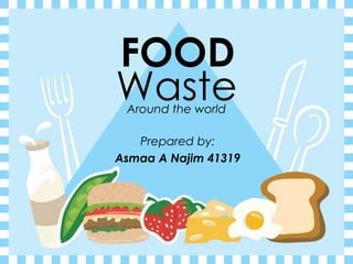 FOOD 
Waste 
Around the world 
Prepared by: 
Asmaa A Najim 41319 
 