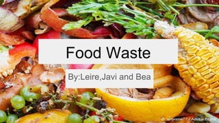 Food Waste
By:Leire,Javi and Bea
 