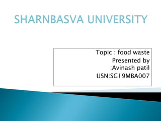 Topic : food waste
Presented by
:Avinash patil
USN:SG19MBA007
 