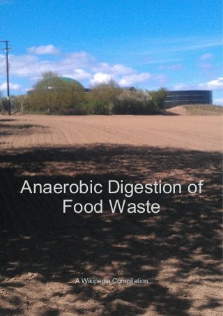 Anaerobic Digestion of
Food Waste
A Wikipedia Compilation
 
