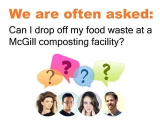 Can I drop off my food waste at a
McGill composting facility?
We are often asked:
 