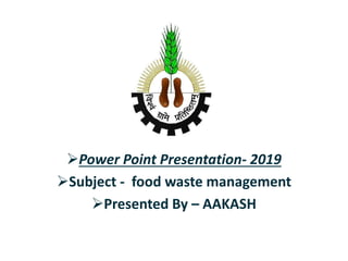 Power Point Presentation- 2019
Subject - food waste management
Presented By – AAKASH
 