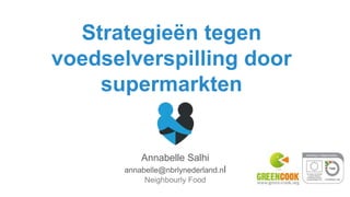 Annabelle Salhi
annabelle@nbrlynederland.nl
Neighbourly Food
Strategieën tegen
voedselverspilling door
supermarkten
 