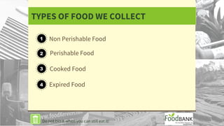 TYPES OF FOOD WE COLLECT
Do not bin it when you can still eat it!
Perishable Food
Non Perishable Food
Cooked Food
Expired Food
 