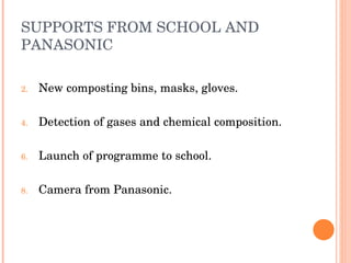 SUPPORTS FROM SCHOOL AND PANASONIC New composting bins, masks, gloves. Detection of gases and chemical composition. Launch of programme to school.  Camera from Panasonic. 