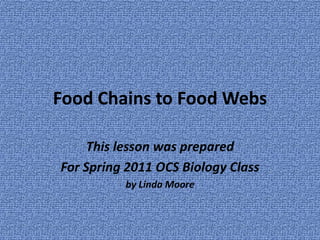 Food Chains to Food Webs This lesson was prepared  For Spring 2011 OCS Biology Class by Linda Moore 