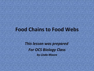 Food Chains to Food Webs This lesson was prepared  For OCS Biology Class by Linda Moore 