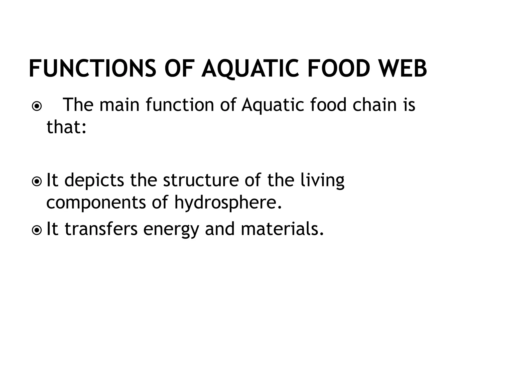  The main function of Aquatic food chain is
that:
 It depicts the structure of the living
components of hydrosphere.
 It transfers energy and materials.
 