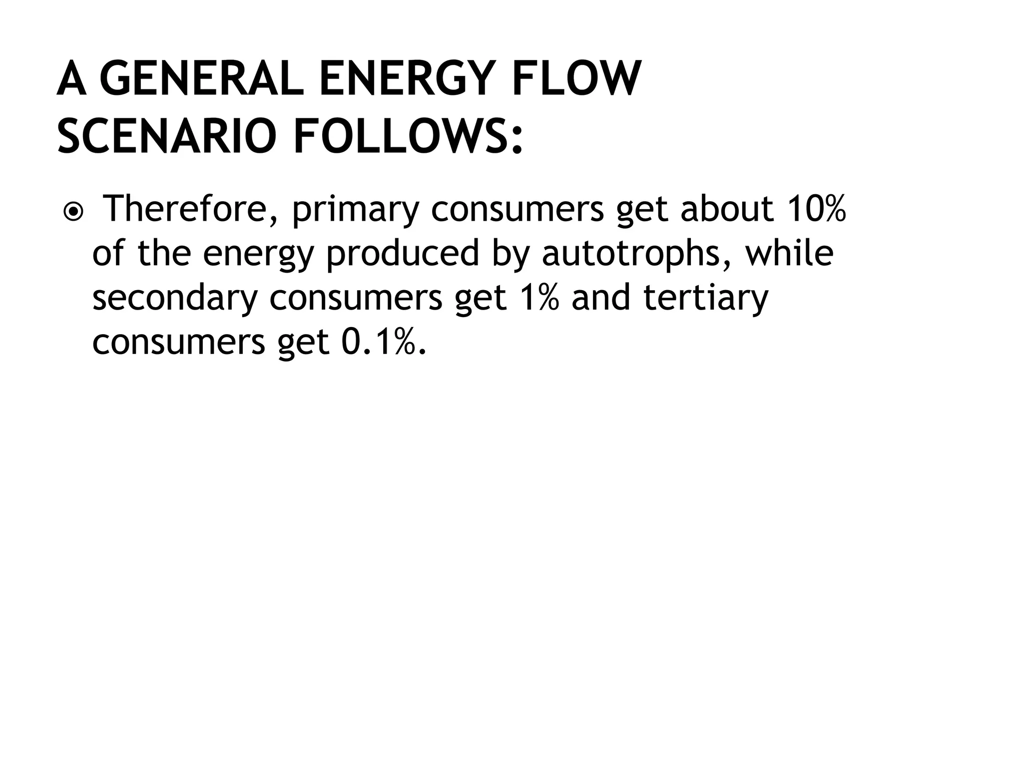  Therefore, primary consumers get about 10%
of the energy produced by autotrophs, while
secondary consumers get 1% and tertiary
consumers get 0.1%.
 