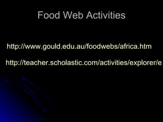 Food Web Activities http:// www.gould.edu.au/foodwebs/africa.htm http://teacher.scholastic.com/activities/explorer/ecosystems/be_an_explorer/map/foodweb_play.htm 