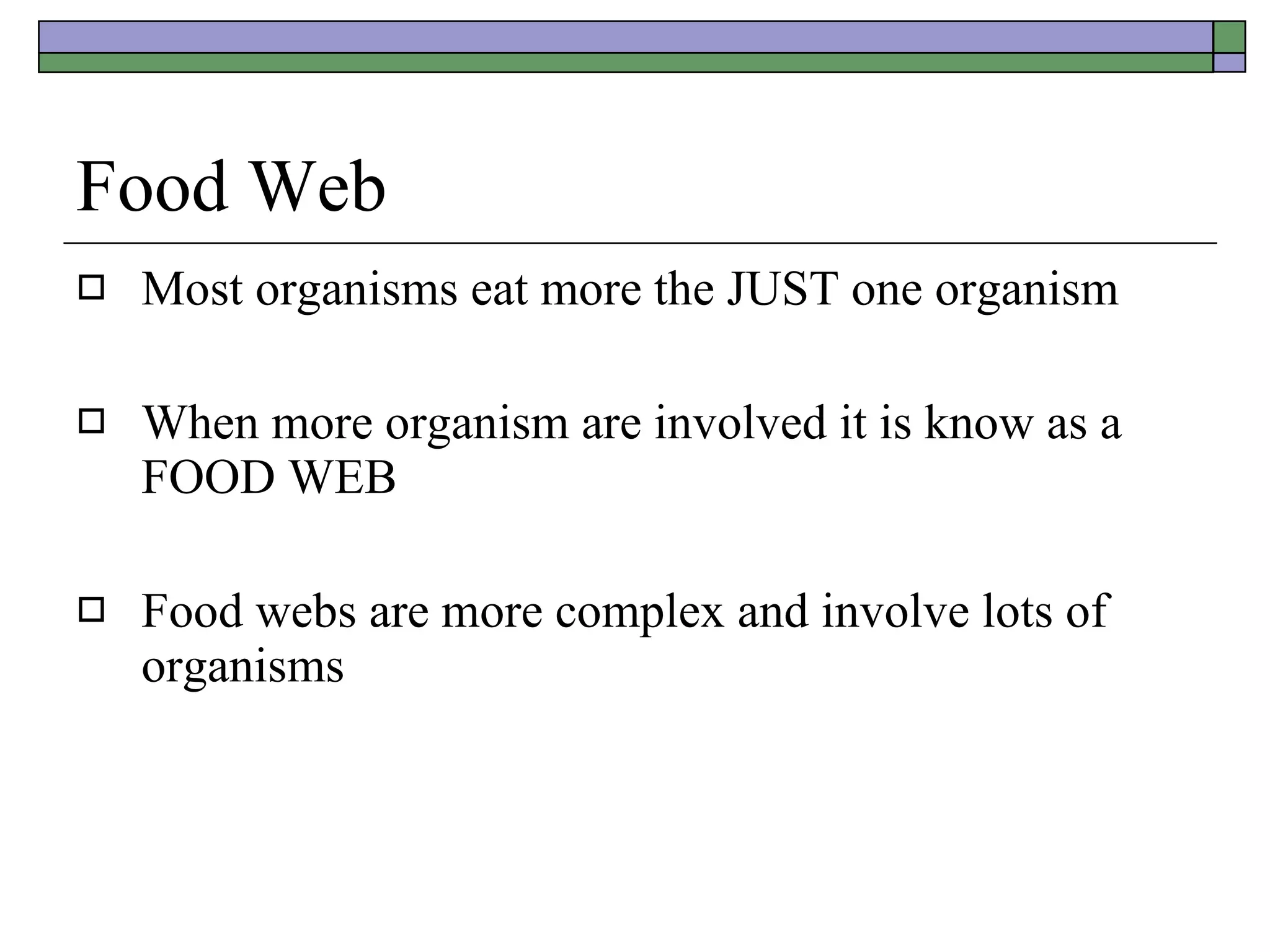 Food Web Most organisms eat more the JUST one organism When more organism are involved it is know as a FOOD WEB Food webs are more complex and involve lots of organisms 