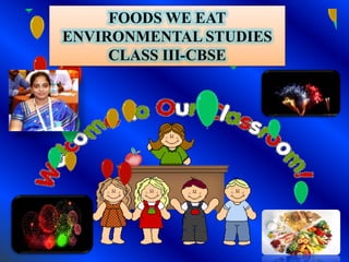 FOODS WE EAT
ENVIRONMENTAL STUDIES
CLASS III-CBSE
 