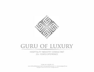 GURU Of lUXURY
HOSPITALITY INDUSTRY CONSULTANT
20+ YEARS EXPERIENCE
GURU OF LUXURY, LLC
www.chefscookbook.guru.com | www.guruofluxury.com | e: ymottesen@gmail.com
Copyright © 2016 by Guru of Luxury. All Rights Reserved.
 