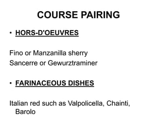 COURSE PAIRING
• HORS-D'OEUVRES
Fino or Manzanilla sherry
Sancerre or Gewurztraminer
• FARINACEOUS DISHES
Italian red such as Valpolicella, Chainti,
Barolo
 
