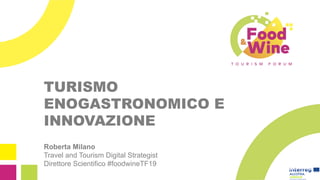 TURISMO
ENOGASTRONOMICO E
INNOVAZIONE
Roberta Milano
Travel and Tourism Digital Strategist
Direttore Scientifico #foodwineTF19
 