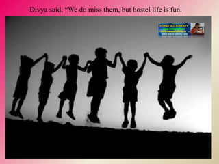 Divya said, “We do miss them, but hostel life is fun.
 