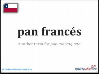 pan francés
another term for pan marraqueta

Chilean Spanish Vocabulary: Food Terms

 