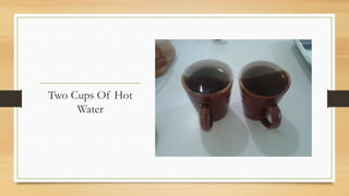 Two Cups Of Hot
Water
 