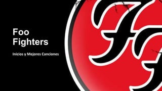 Foo
Fighters
Inicios y Mejores Canciones
 