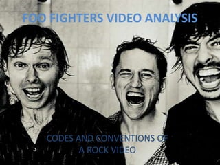 FOO FIGHTERS VIDEO ANALYSIS

CODES AND CONVENTIONS OF
A ROCK VIDEO

 