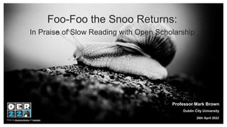 Photo by Raimond Klavins on Unsplash
26th April 2022
Professor Mark Brown
Dublin City University
Foo-Foo the Snoo Returns:
In Praise of Slow Reading with Open Scholarship
 