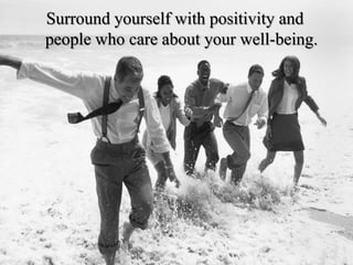 Surround yourself with positivity and people who care about your well-being.