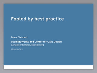 Fooled by best practice
!
!
!
Dana Chisnell
UsabilityWorks and Center for Civic Design 
dana@centerforcivicdesign.org
@danachis
 