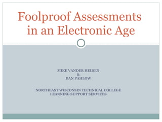 MIKE VANDER HEIDEN & DAN PAHLOW NORTHEAST WISCONSIN TECHNICAL COLLEGE LEARNING SUPPORT SERVICES Foolproof Assessments  in an Electronic Age 