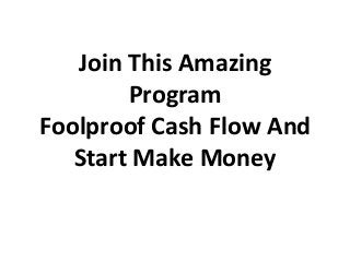 Join This Amazing
Program
Foolproof Cash Flow And
Start Make Money
 