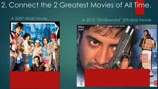 2. Connect the 2 Greatest Movies of All Time.
A 2007 Hindi movie. A 2013 ‘Dhallywood’ (Dhaka) movie.
 